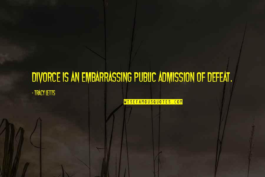 Letts Quotes By Tracy Letts: Divorce is an embarrassing public admission of defeat.