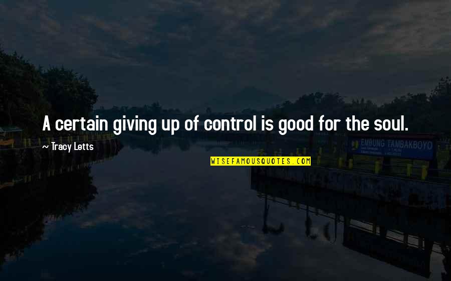 Letts Quotes By Tracy Letts: A certain giving up of control is good