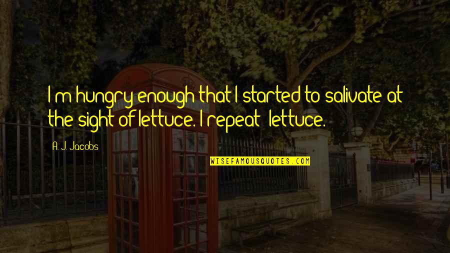 Lettuce Quotes By A. J. Jacobs: I'm hungry enough that I started to salivate