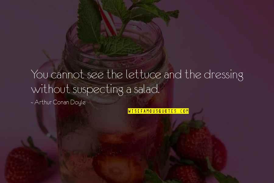 Lettuce Quotes By Arthur Conan Doyle: You cannot see the lettuce and the dressing