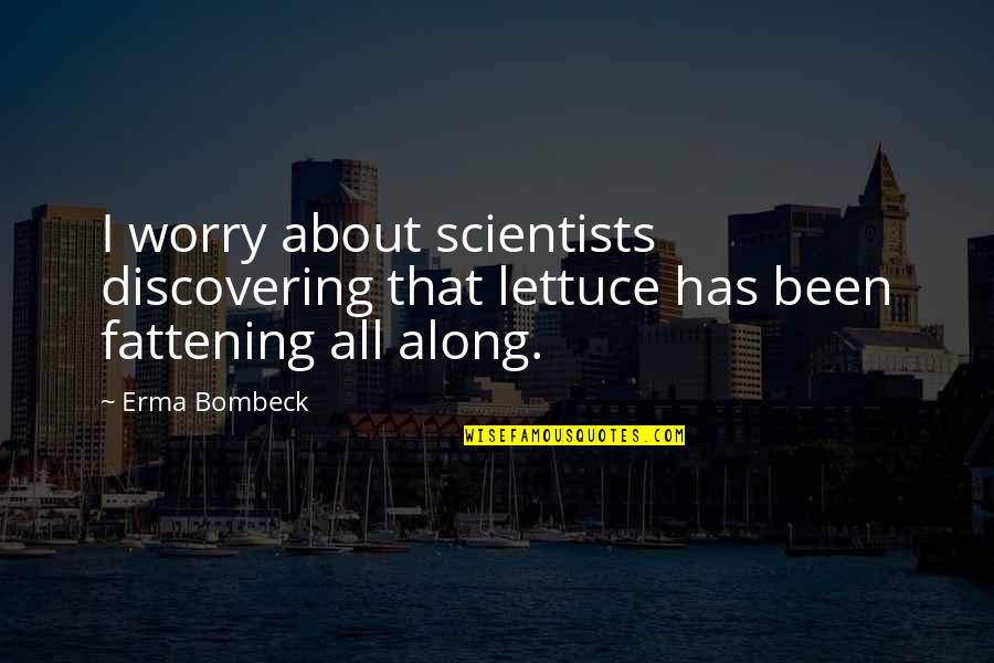 Lettuce Quotes By Erma Bombeck: I worry about scientists discovering that lettuce has