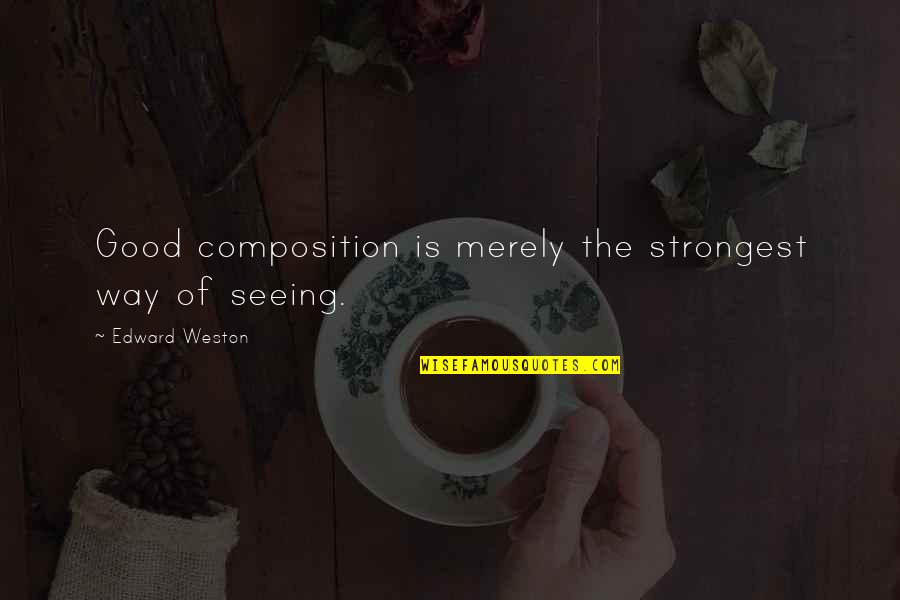 Letty Character Quotes By Edward Weston: Good composition is merely the strongest way of Letty Character Quotes By Edward Weston: Good composition is merely the strongest way of