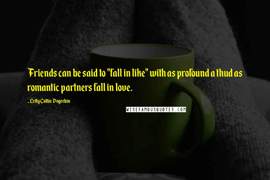 Letty Cottin Pogrebin quotes: Friends can be said to "fall in like" with as profound a thud as romantic partners fall in love.