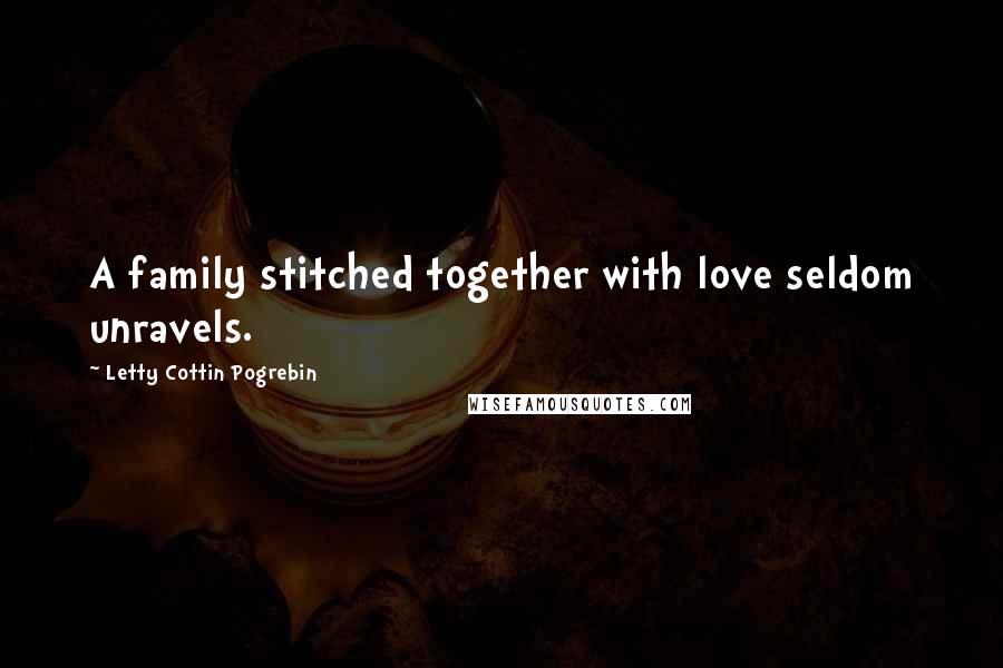 Letty Cottin Pogrebin quotes: A family stitched together with love seldom unravels.