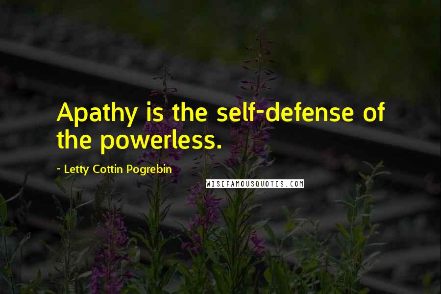 Letty Cottin Pogrebin quotes: Apathy is the self-defense of the powerless.