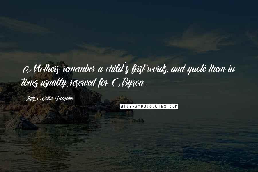 Letty Cottin Pogrebin quotes: Mothers remember a child's first words, and quote them in tones usually reserved for Byron.