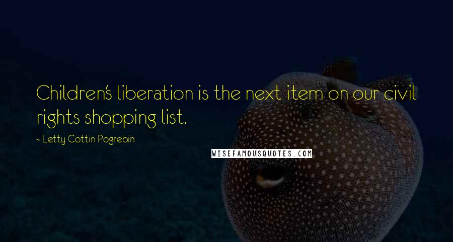 Letty Cottin Pogrebin quotes: Children's liberation is the next item on our civil rights shopping list.