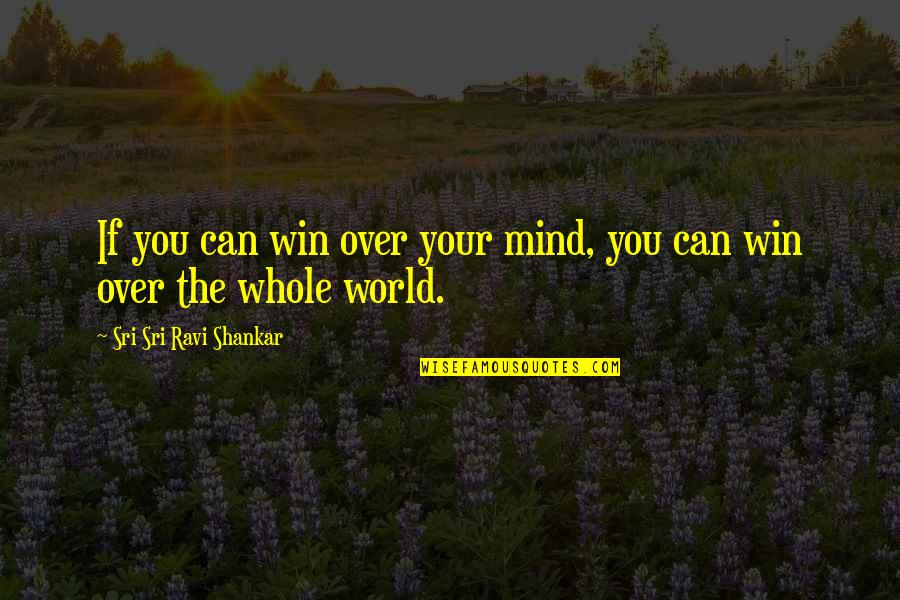 Letty Mancilla Quotes By Sri Sri Ravi Shankar: If you can win over your mind, you