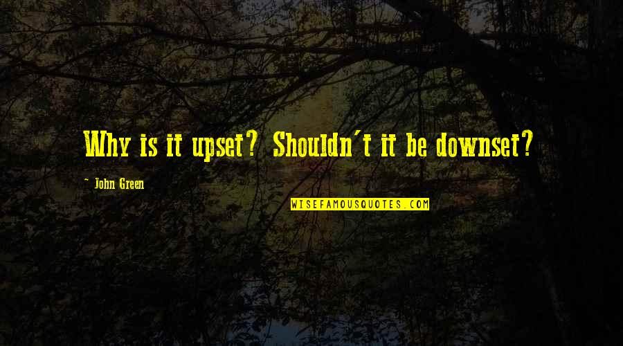 Letulier Quotes By John Green: Why is it upset? Shouldn't it be downset? Letulier Quotes By John Green: Why is it upset? Shouldn't it be downset?