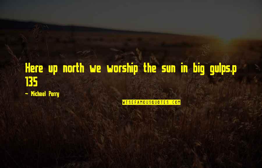 Letztes Gefecht Quotes By Michael Perry: Here up north we worship the sun in