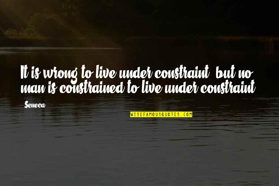 Leuenberger Auto Quotes By Seneca.: It is wrong to live under constraint; but