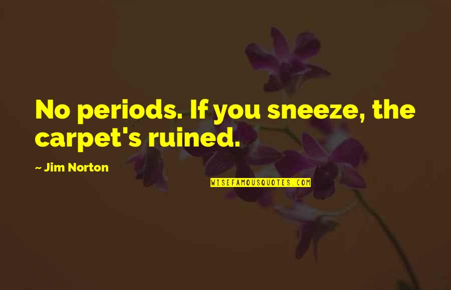 Leukaemia In Children Quotes By Jim Norton: No periods. If you sneeze, the carpet's ruined. Leukaemia In Children Quotes By Jim Norton: No periods. If you sneeze, the carpet's ruined.