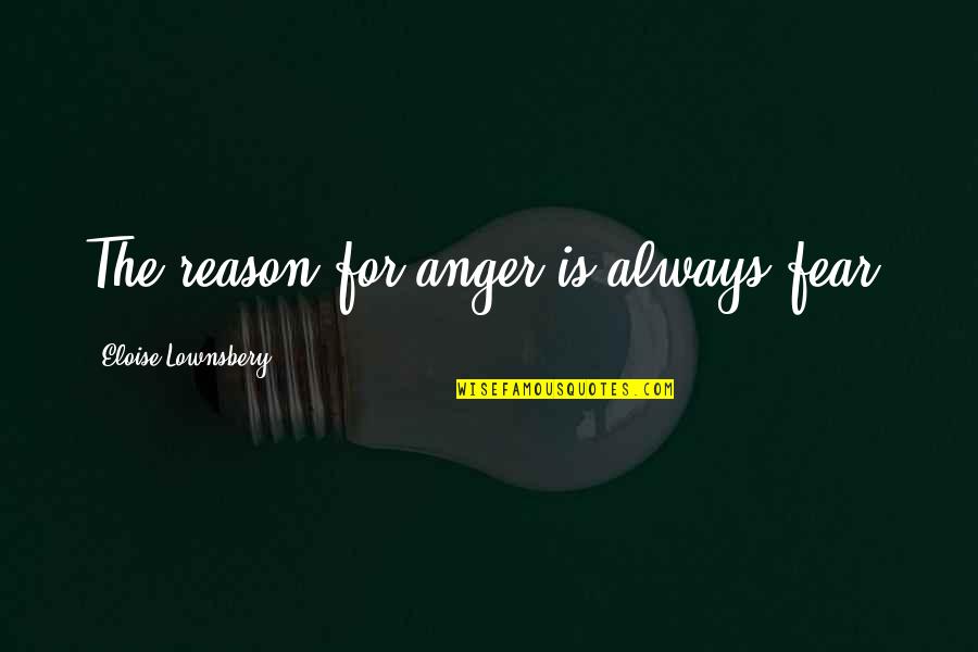 Leuke Bril Quotes By Eloise Lownsbery: The reason for anger is always fear. Leuke Bril Quotes By Eloise Lownsbery: The reason for anger is always fear.