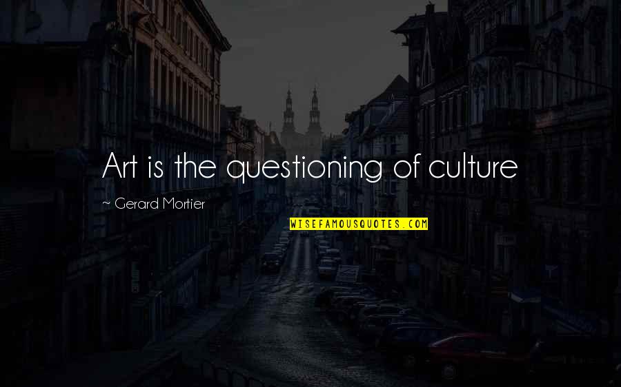 Leuke Meiden Quotes By Gerard Mortier: Art is the questioning of culture