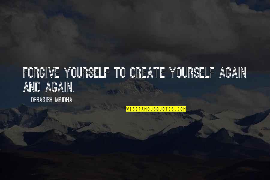 Leuke Vaderdag Quotes By Debasish Mridha: Forgive yourself to create yourself again and again.
