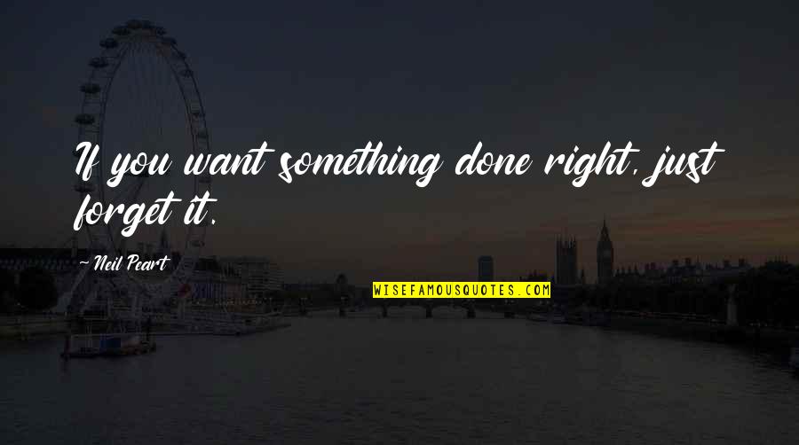Leuke Vaderdag Quotes By Neil Peart: If you want something done right, just forget