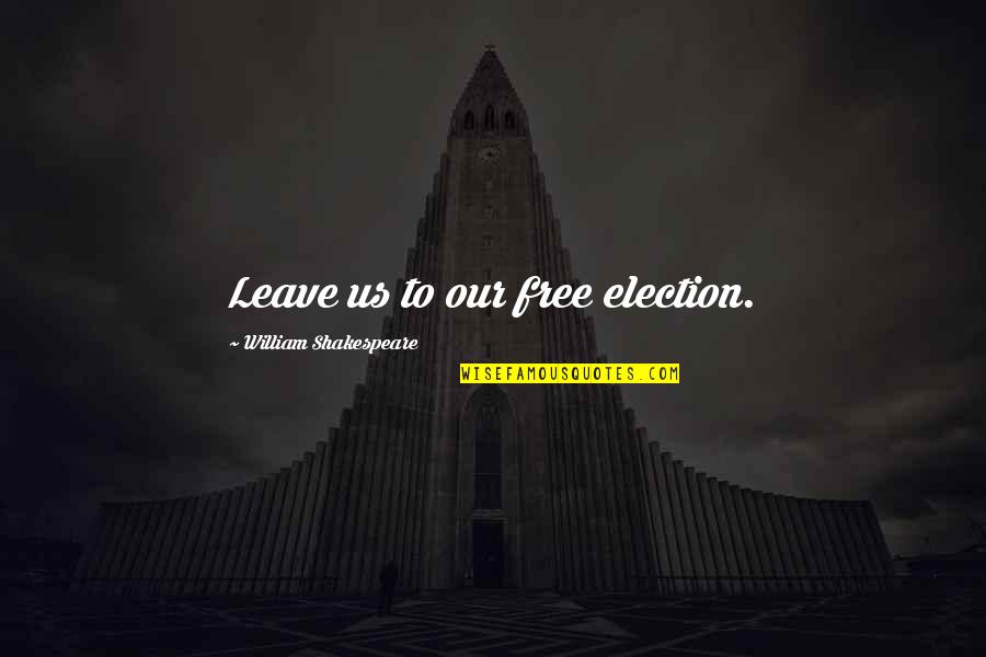 Leuke Zinnen Quotes By William Shakespeare: Leave us to our free election. Leuke Zinnen Quotes By William Shakespeare: Leave us to our free election.