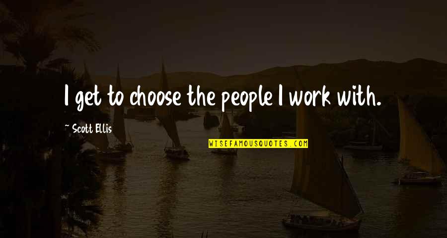 Leukemia Hope Quotes By Scott Ellis: I get to choose the people I work Leukemia Hope Quotes By Scott Ellis: I get to choose the people I work