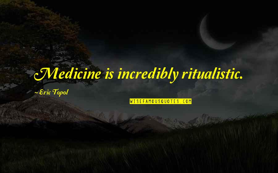 Leukonoe Quotes By Eric Topol: Medicine is incredibly ritualistic.