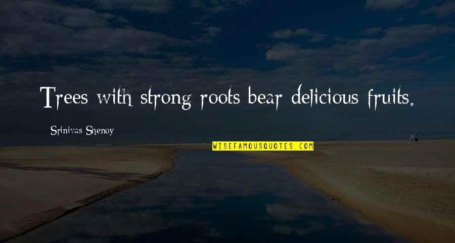 Leukostasis Quotes By Srinivas Shenoy: Trees with strong roots bear delicious fruits.