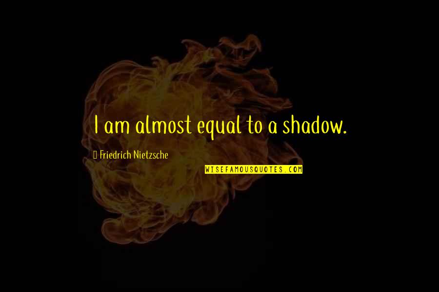 Leuliette Timothy Quotes By Friedrich Nietzsche: I am almost equal to a shadow. Leuliette Timothy Quotes By Friedrich Nietzsche: I am almost equal to a shadow.