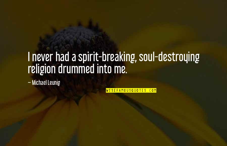 Leunig Quotes By Michael Leunig: I never had a spirit-breaking, soul-destroying religion drummed