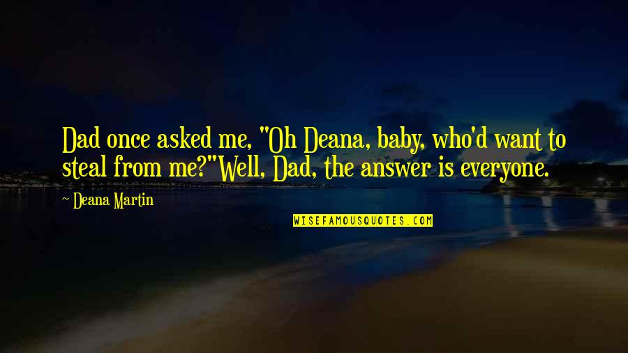 Leur Et Leurs Quotes By Deana Martin: Dad once asked me, "Oh Deana, baby, who'd Leur Et Leurs Quotes By Deana Martin: Dad once asked me, "Oh Deana, baby, who'd
