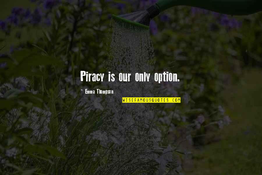 Leur Et Leurs Quotes By Emma Thompson: Piracy is our only option. Leur Et Leurs Quotes By Emma Thompson: Piracy is our only option.