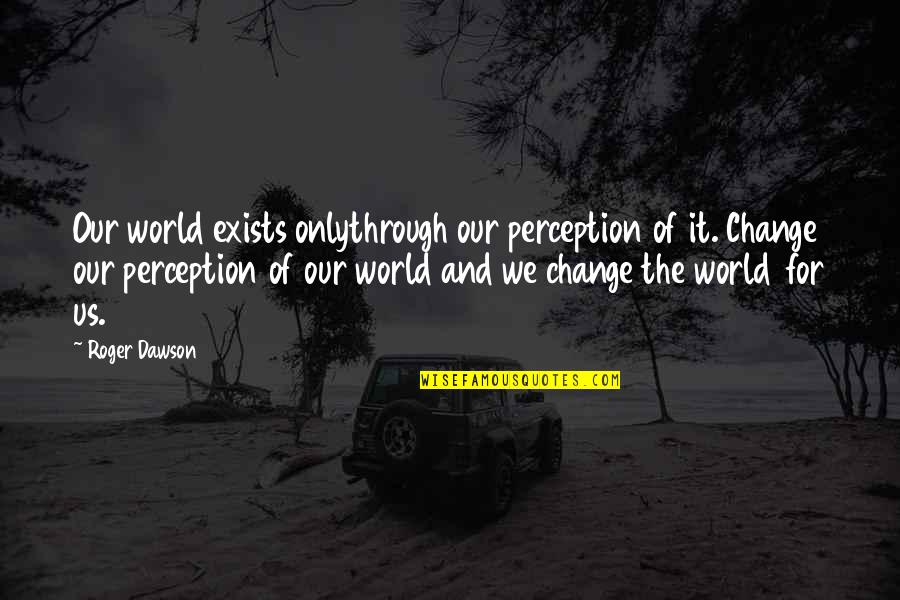 Leurenkill Quotes By Roger Dawson: Our world exists onlythrough our perception of it.