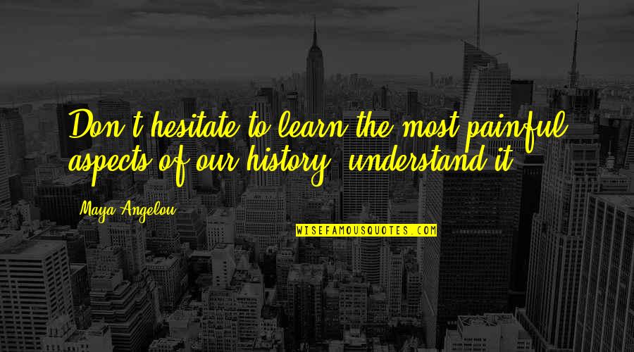 Leurope De Lest Quotes By Maya Angelou: Don't hesitate to learn the most painful aspects