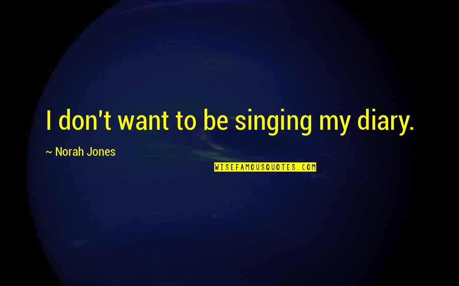 Leurre Bait Quotes By Norah Jones: I don't want to be singing my diary. Leurre Bait Quotes By Norah Jones: I don't want to be singing my diary.