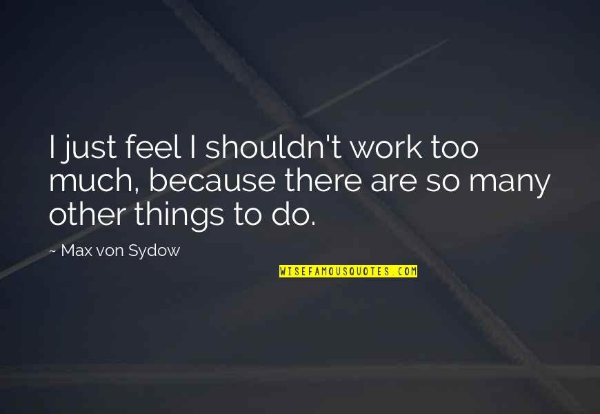 Leurre Souple Quotes By Max Von Sydow: I just feel I shouldn't work too much, Leurre Souple Quotes By Max Von Sydow: I just feel I shouldn't work too much,