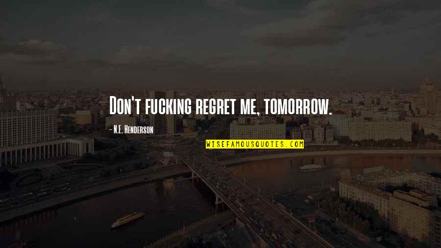 Leurs Tuincentrum Quotes By N.E. Henderson: Don't fucking regret me, tomorrow. Leurs Tuincentrum Quotes By N.E. Henderson: Don't fucking regret me, tomorrow.