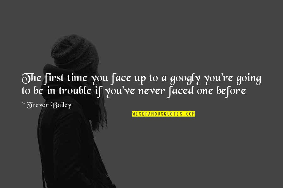Leurs Tuincentrum Quotes By Trevor Bailey: The first time you face up to a Leurs Tuincentrum Quotes By Trevor Bailey: The first time you face up to a