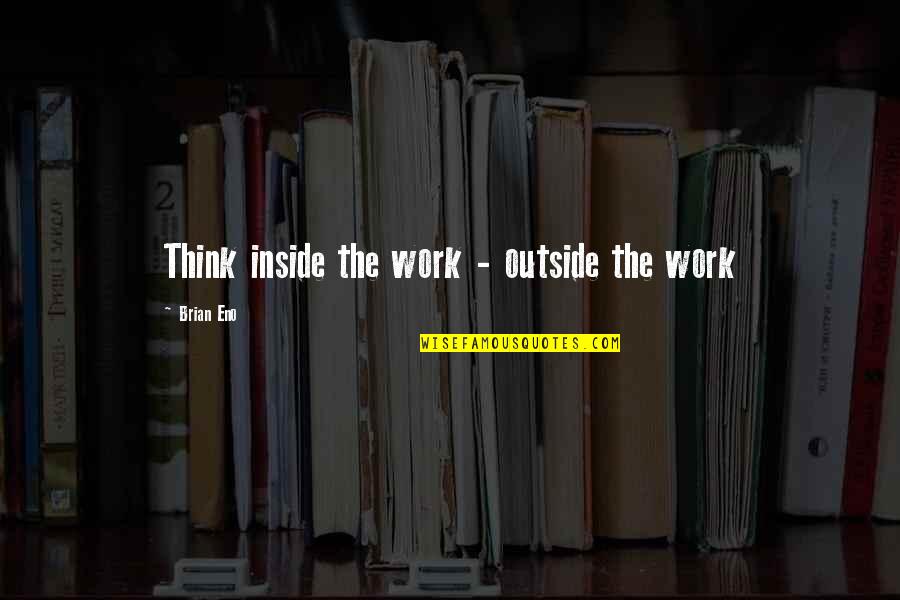 Leuterio Reality Quotes By Brian Eno: Think inside the work - outside the work Leuterio Reality Quotes By Brian Eno: Think inside the work - outside the work