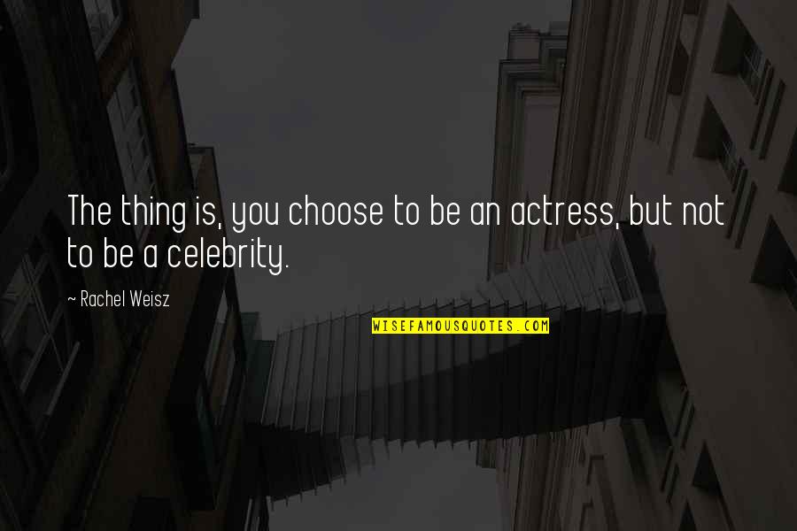 Leuterio Thomas Quotes By Rachel Weisz: The thing is, you choose to be an