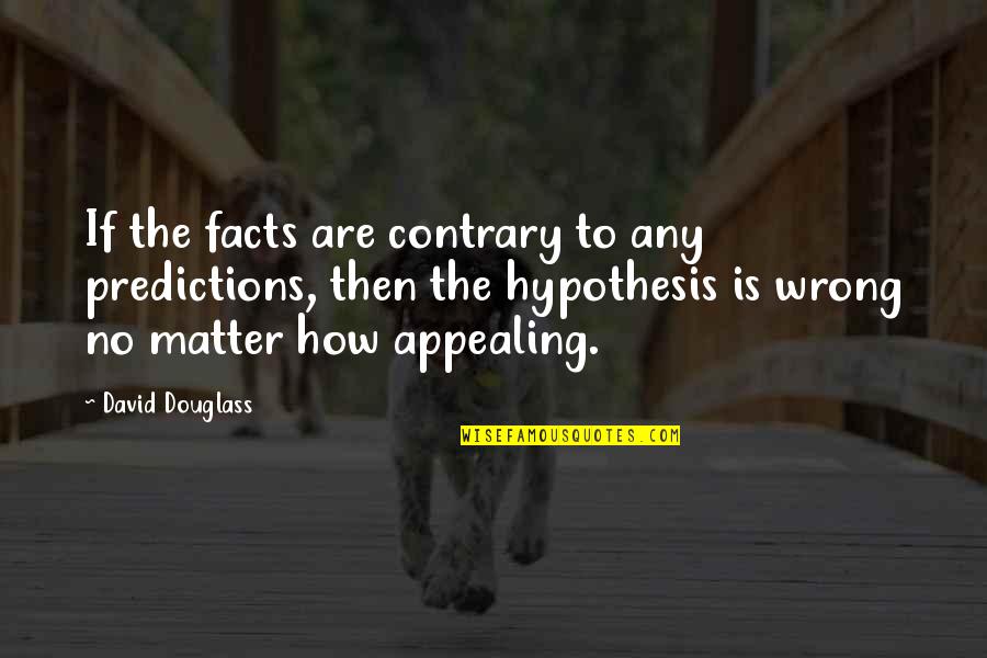 Leuthardt Eric Quotes By David Douglass: If the facts are contrary to any predictions,