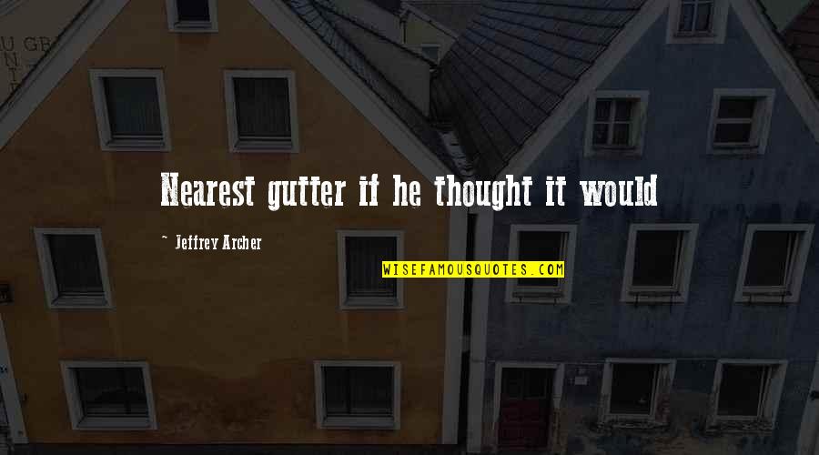 Leuven Bears Quotes By Jeffrey Archer: Nearest gutter if he thought it would Leuven Bears Quotes By Jeffrey Archer: Nearest gutter if he thought it would
