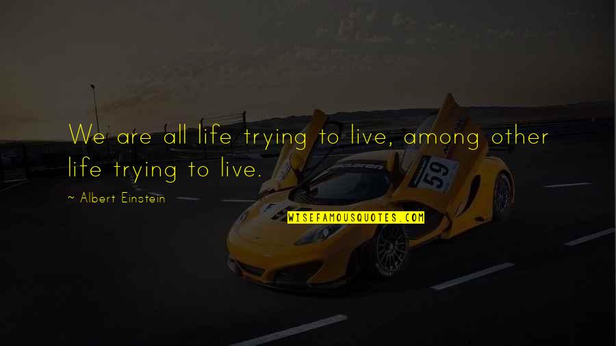 Leuwen Grayle Quotes By Albert Einstein: We are all life trying to live, among