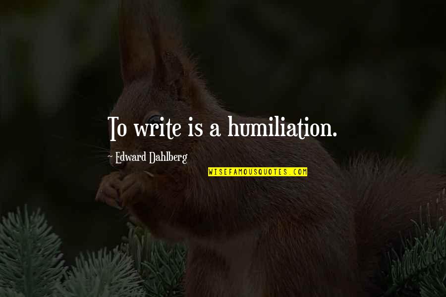 Leuwen Grayle Quotes By Edward Dahlberg: To write is a humiliation.