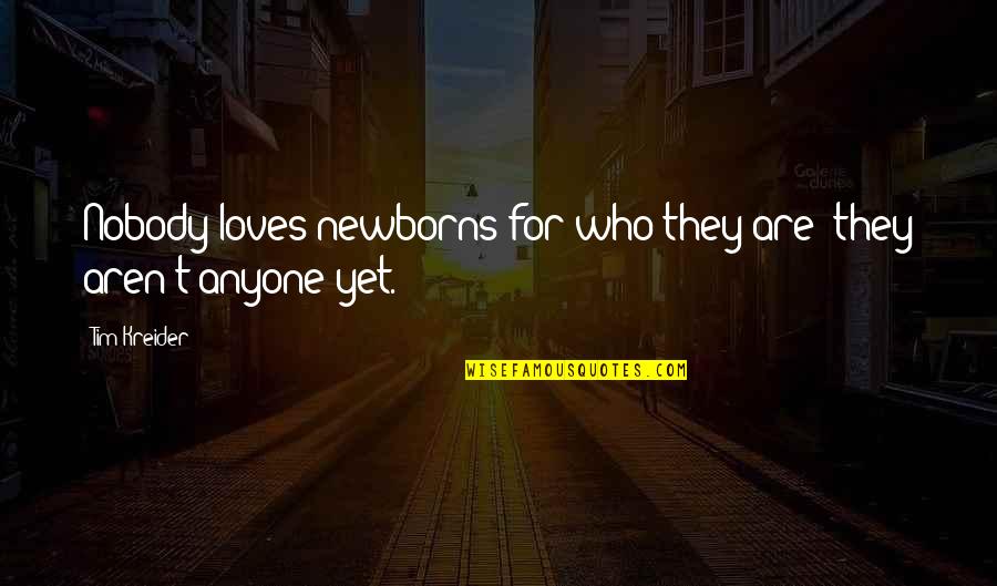 Leuzzi Anton Quotes By Tim Kreider: Nobody loves newborns for who they are; they