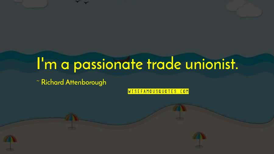 Leuzzi Concrete Quotes By Richard Attenborough: I'm a passionate trade unionist.