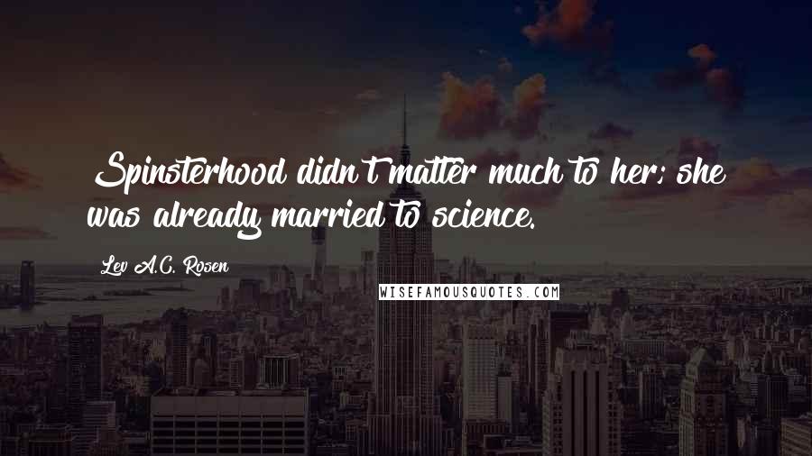 Lev A.C. Rosen quotes: Spinsterhood didn't matter much to her; she was already married to science.
