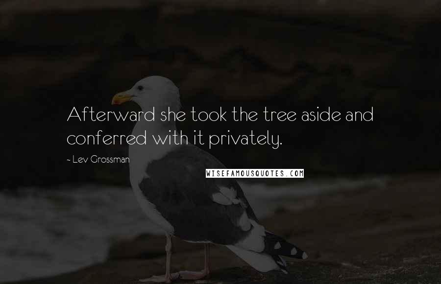 Lev Grossman quotes: Afterward she took the tree aside and conferred with it privately.
