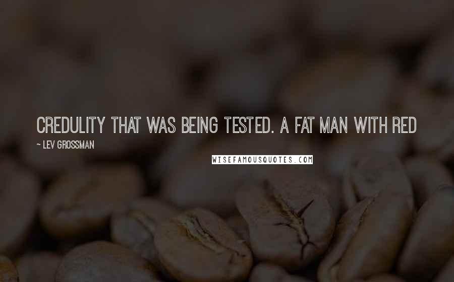 Lev Grossman quotes: Credulity that was being tested. A fat man with red