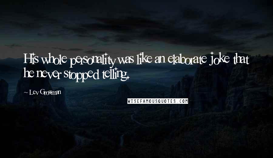 Lev Grossman quotes: His whole personality was like an elaborate joke that he never stopped telling.