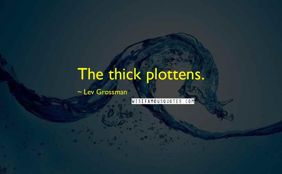 Lev Grossman quotes: The thick plottens.