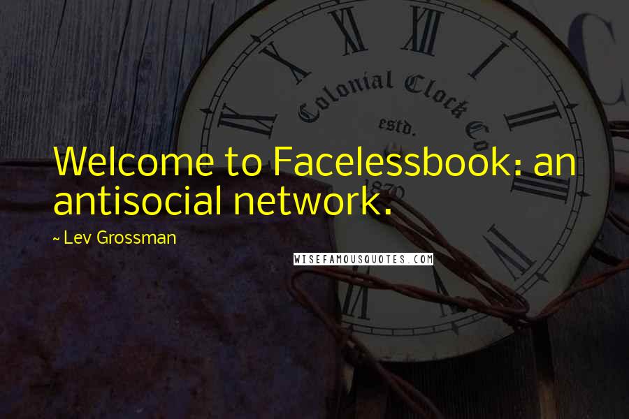 Lev Grossman quotes: Welcome to Facelessbook: an antisocial network.