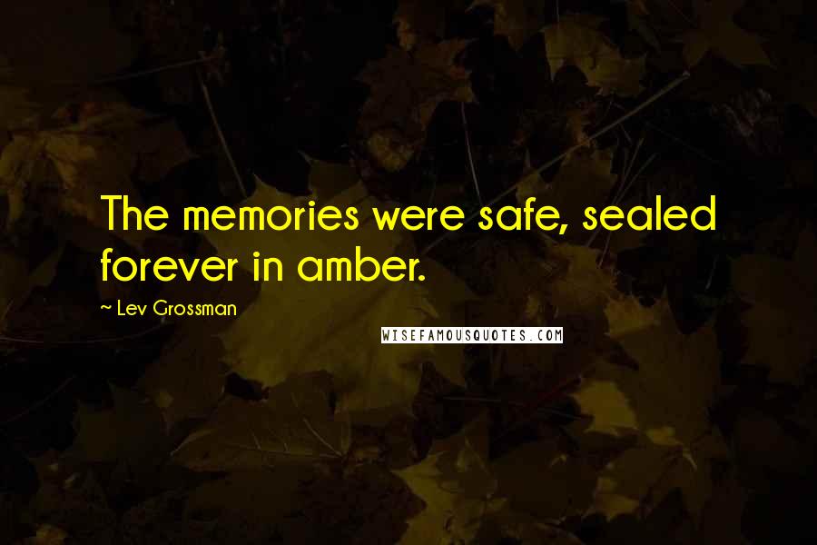 Lev Grossman quotes: The memories were safe, sealed forever in amber.