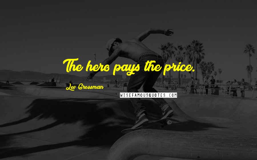 Lev Grossman quotes: The hero pays the price.